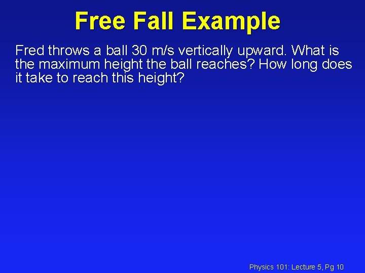 Free Fall Example Fred throws a ball 30 m/s vertically upward. What is the