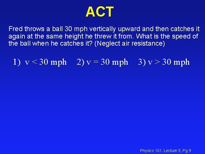ACT Fred throws a ball 30 mph vertically upward and then catches it again