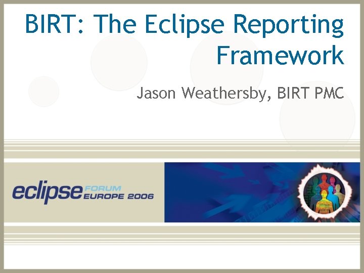 BIRT: The Eclipse Reporting Framework Jason Weathersby, BIRT PMC 
