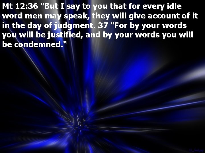 Mt 12: 36 "But I say to you that for every idle word men