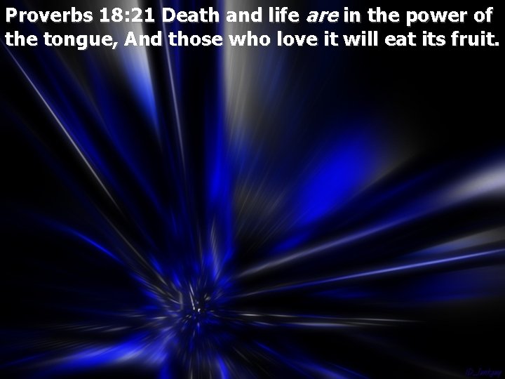 Proverbs 18: 21 Death and life are in the power of the tongue, And