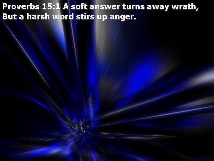 Proverbs 15: 1 A soft answer turns away wrath, But a harsh word stirs