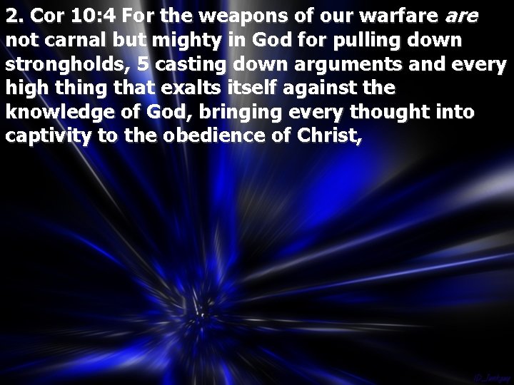 2. Cor 10: 4 For the weapons of our warfare not carnal but mighty