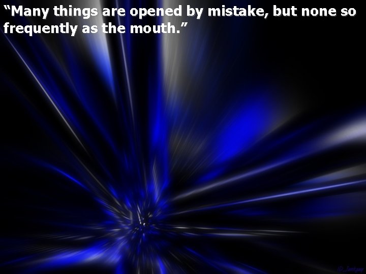 “Many things are opened by mistake, but none so frequently as the mouth. ”