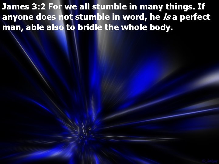 James 3: 2 For we all stumble in many things. If anyone does not