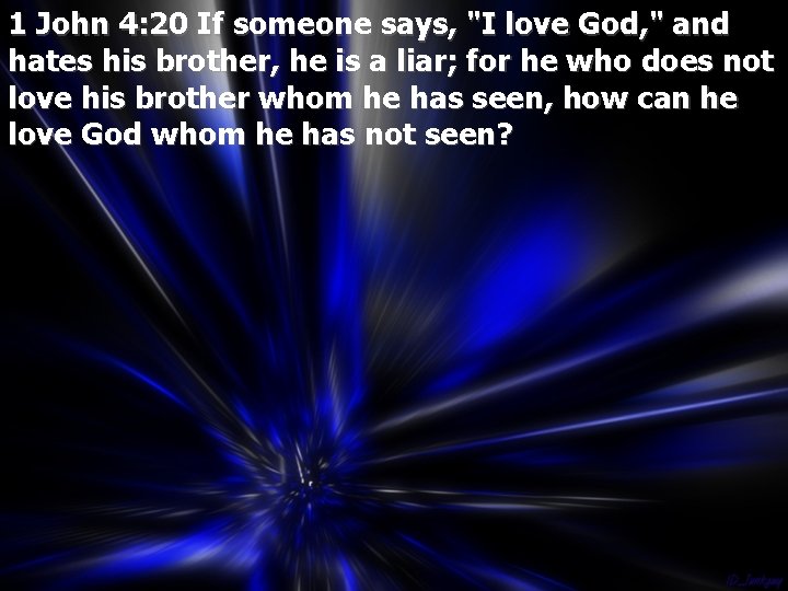 1 John 4: 20 If someone says, "I love God, " and hates his