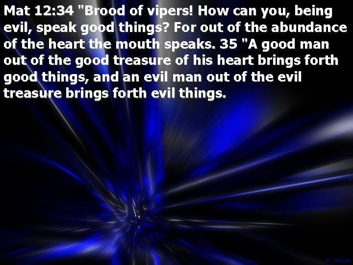 Mat 12: 34 "Brood of vipers! How can you, being evil, speak good things?