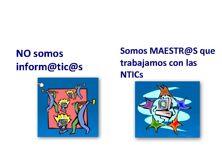 NO somos inform@tic@s Somos MAESTR@S que trabajamos con las NTICs 