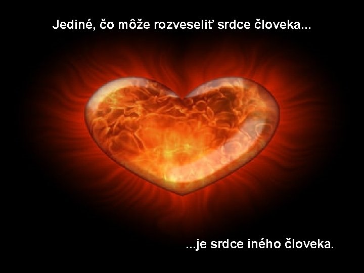 Jediné, čo môže rozveseliť srdce človeka. . . je srdce iného človeka. 