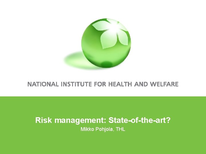 Risk management: State-of-the-art? Mikko Pohjola, THL 