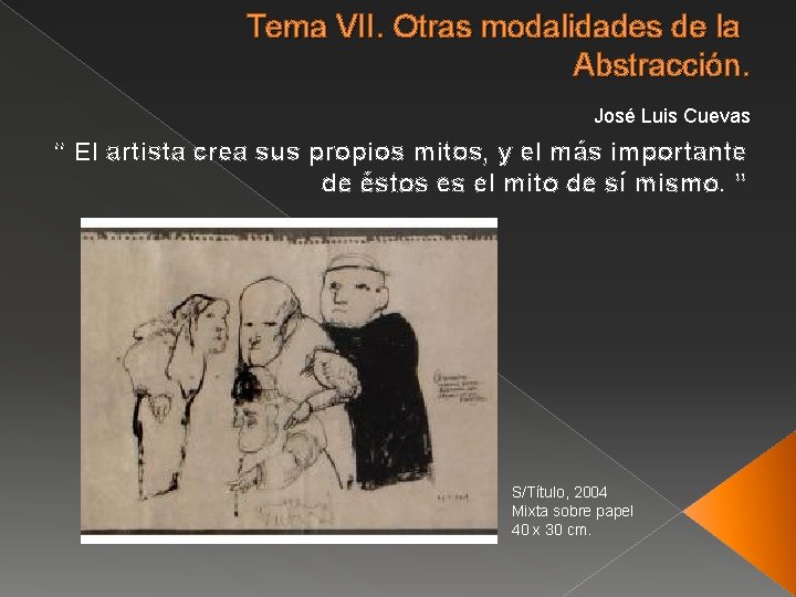 Tema VII. Otras modalidades de la Abstracción. José Luis Cuevas “ El artista crea