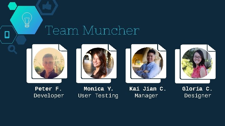 Team Muncher Peter F. Developer Monica Y. User Testing Kai Jian C. Manager Gloria