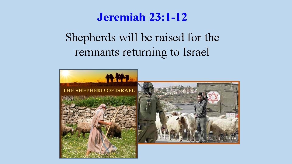 Jeremiah 23: 1 -12 Shepherds will be raised for the remnants returning to Israel