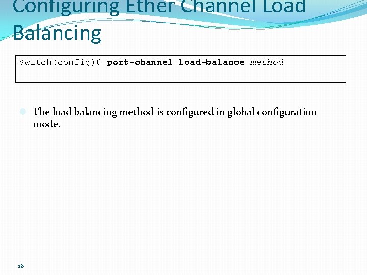 Configuring Ether Channel Load Balancing Switch(config)# port-channel load-balance method l The load balancing method