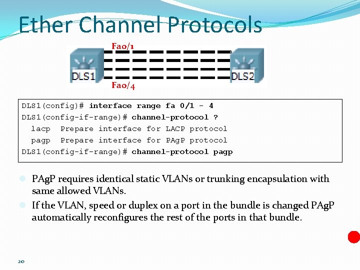 Ether Channel Protocols Fa 0/1 Fa 0/4 DLS 1(config)# interface range fa 0/1 -