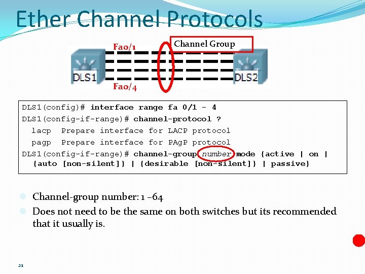 Ether Channel Protocols Fa 0/1 Channel Group Fa 0/4 DLS 1(config)# interface range fa