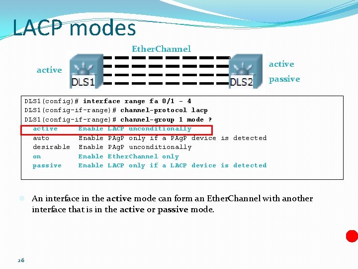 LACP modes Ether. Channel active passive DLS 1(config)# interface range fa 0/1 - 4