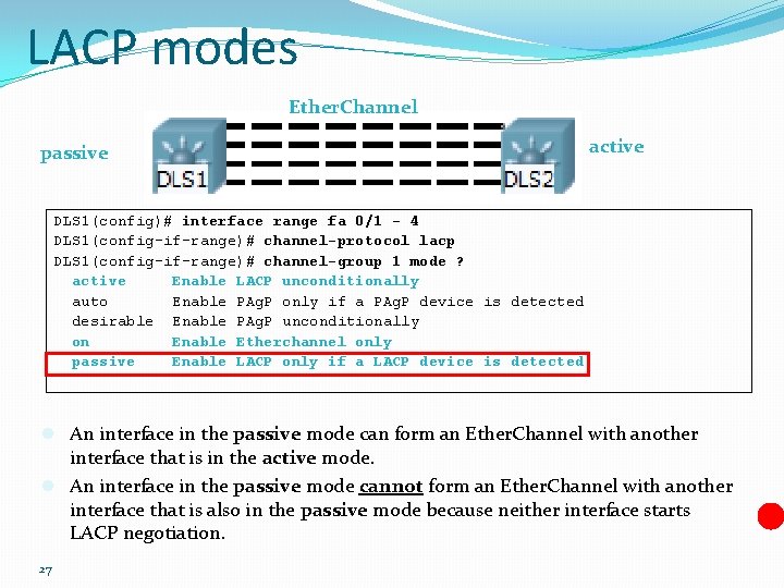 LACP modes Ether. Channel passive active DLS 1(config)# interface range fa 0/1 - 4