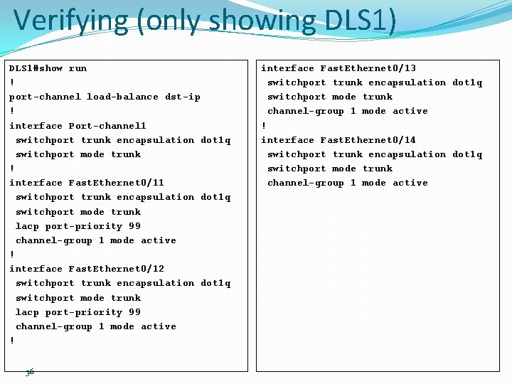 Verifying (only showing DLS 1) DLS 1#show run ! port-channel load-balance dst-ip ! interface