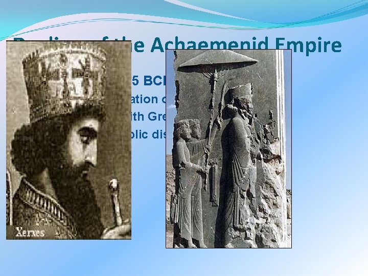 Decline of the Achaemenid Empire �Xerxes 519 – 465 BCE �Policy of toleration over