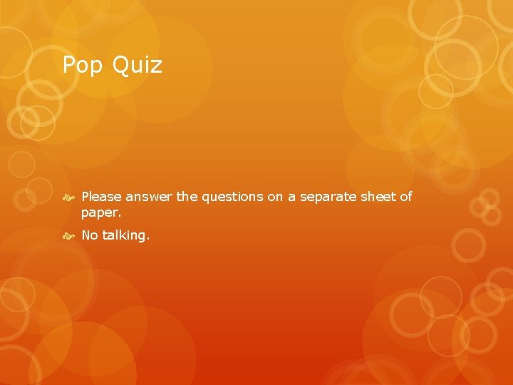 Pop Quiz Please answer the questions on a separate sheet of paper. No talking.