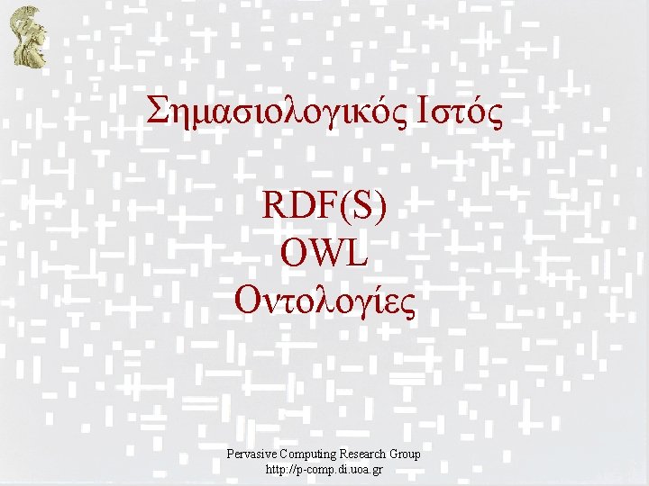 Σημασιολογικός Ιστός RDF(S) OWL Οντολογίες Pervasive Computing Research Group http: //p-comp. di. uoa. gr