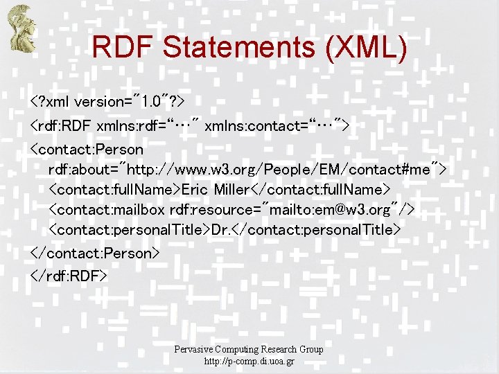 RDF Statements (XML) <? xml version="1. 0"? > <rdf: RDF xmlns: rdf=“…" xmlns: contact=“…">