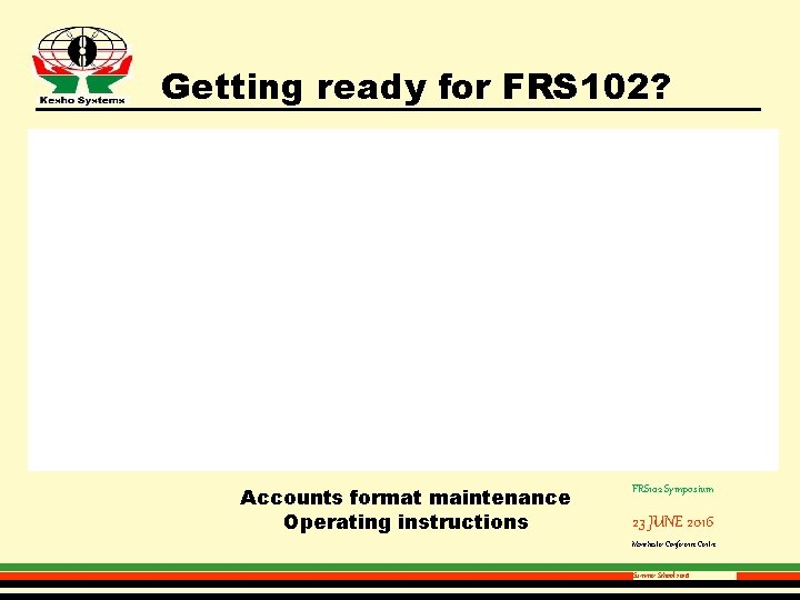 Getting ready for FRS 102? Accounts format maintenance Operating instructions FRS 102 Symposium 23