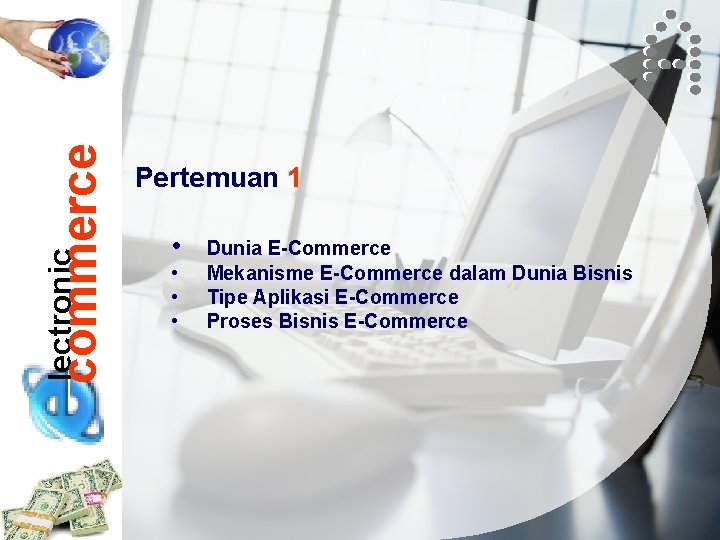 commerce lectronic Pertemuan 1 • • Dunia E-Commerce Mekanisme E-Commerce dalam Dunia Bisnis Tipe