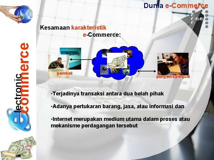 Dunia e-Commerce lectronic commerce Kesamaan karakteristik e-Commerce: pembeli penyedia/penjual • Terjadinya transaksi antara dua