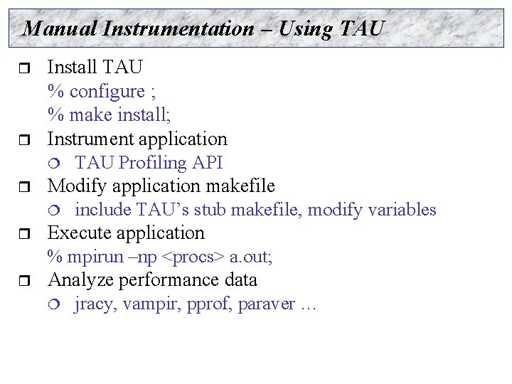 Manual Instrumentation – Using TAU r r r Install TAU % configure ; %