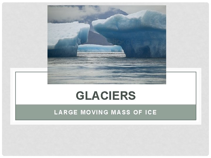 GLACIERS LARGE MOVING MASS OF ICE 