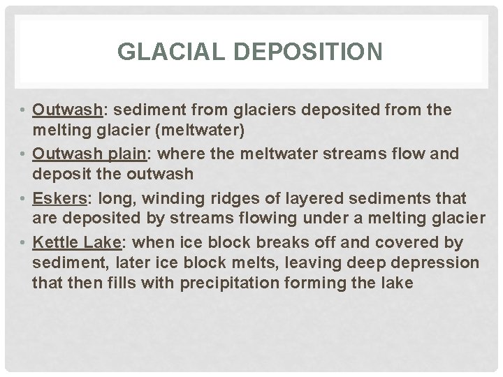 GLACIAL DEPOSITION • Outwash: sediment from glaciers deposited from the melting glacier (meltwater) • GLACIAL DEPOSITION • Outwash: sediment from glaciers deposited from the melting glacier (meltwater) •