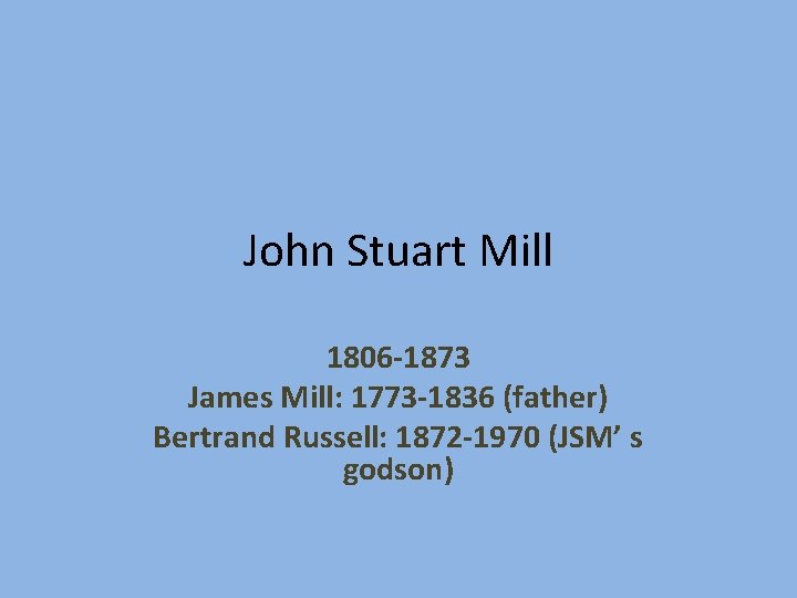 John Stuart Mill 1806 -1873 James Mill: 1773 -1836 (father) Bertrand Russell: 1872 -1970