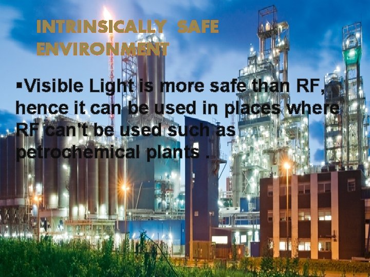 INTRINSICALLY SAFE ENVIRONMENT §Visible Light is more safe than RF, hence it can be