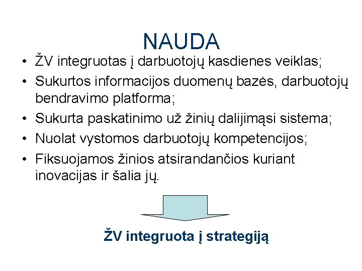 NAUDA • ŽV integruotas į darbuotojų kasdienes veiklas; • Sukurtos informacijos duomenų bazės, darbuotojų