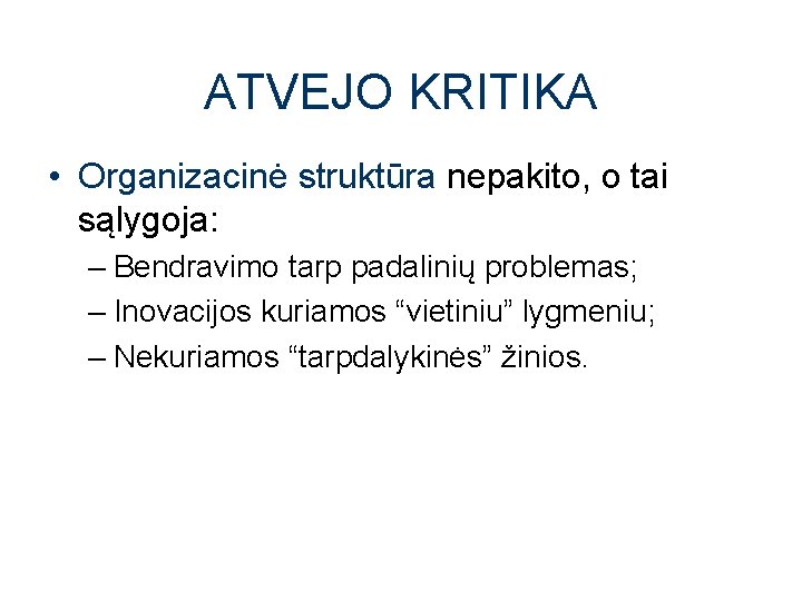 ATVEJO KRITIKA • Organizacinė struktūra nepakito, o tai sąlygoja: – Bendravimo tarp padalinių problemas;