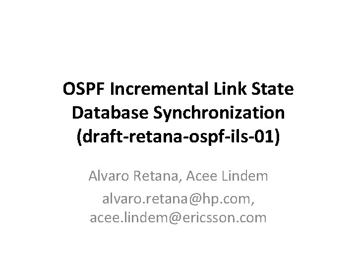 OSPF Incremental Link State Database Synchronization (draft-retana-ospf-ils-01) Alvaro Retana, Acee Lindem alvaro. retana@hp. com,