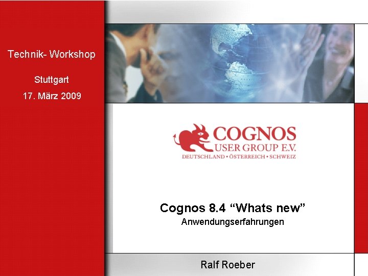 Technik- Workshop Stuttgart 17. März 2009 Cognos 8. 4 “Whats new” Anwendungserfahrungen Ralf Roeber