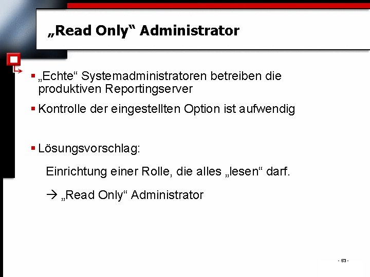 „Read Only“ Administrator § „Echte“ Systemadministratoren betreiben die produktiven Reportingserver § Kontrolle der eingestellten