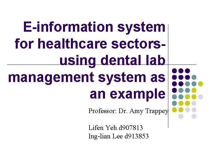 E-information system for healthcare sectorsusing dental lab management system as an example Professor: Dr.