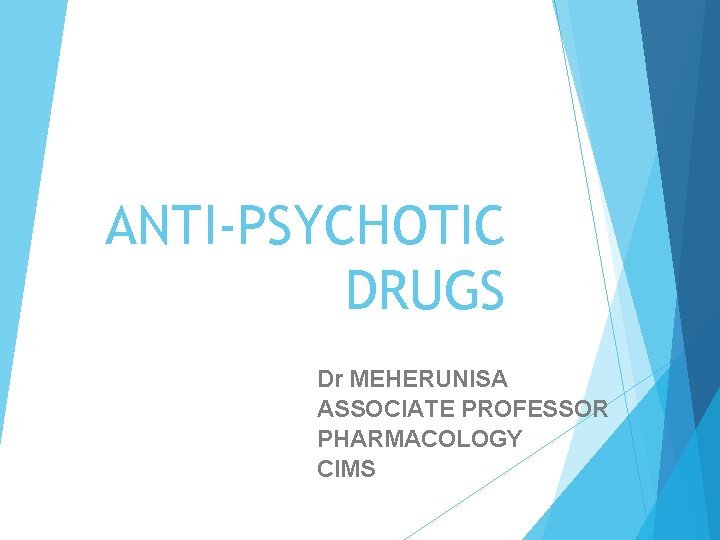 ANTI-PSYCHOTIC DRUGS Dr MEHERUNISA ASSOCIATE PROFESSOR PHARMACOLOGY CIMS 