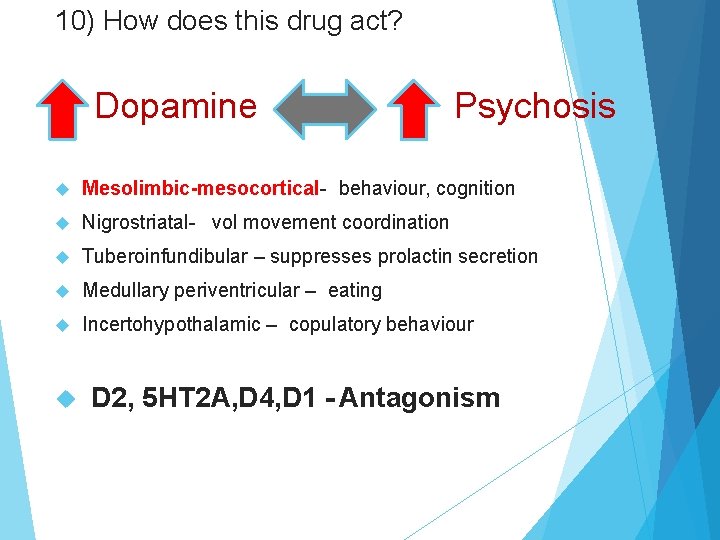 10) How does this drug act? Dopamine Psychosis Mesolimbic-mesocortical- behaviour, cognition Nigrostriatal- vol movement