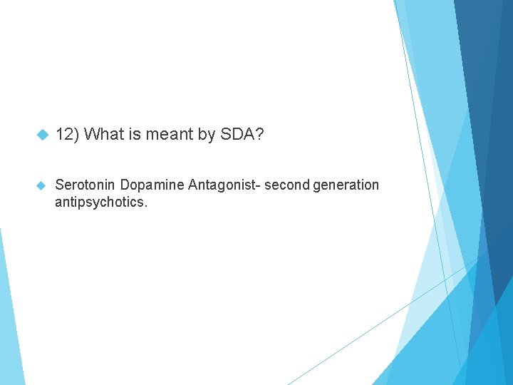  12) What is meant by SDA? Serotonin Dopamine Antagonist- second generation antipsychotics. 