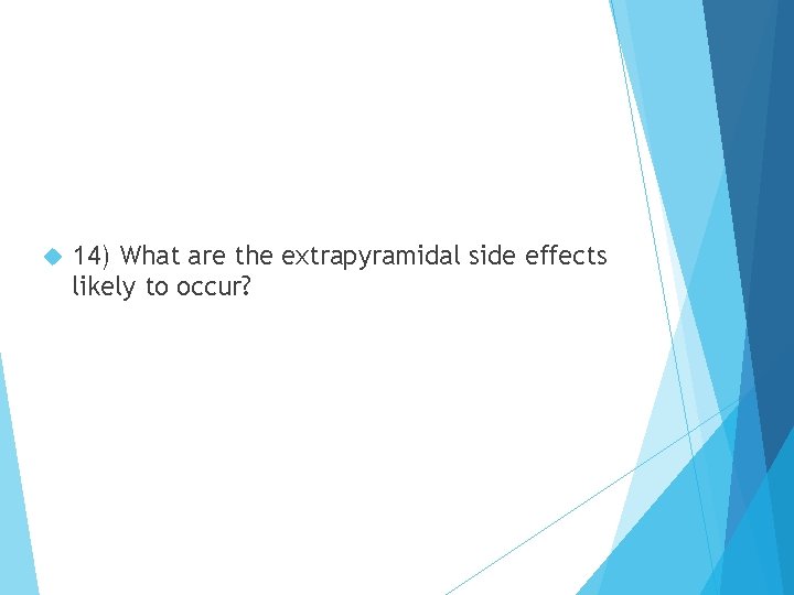 14) What are the extrapyramidal side effects likely to occur? 