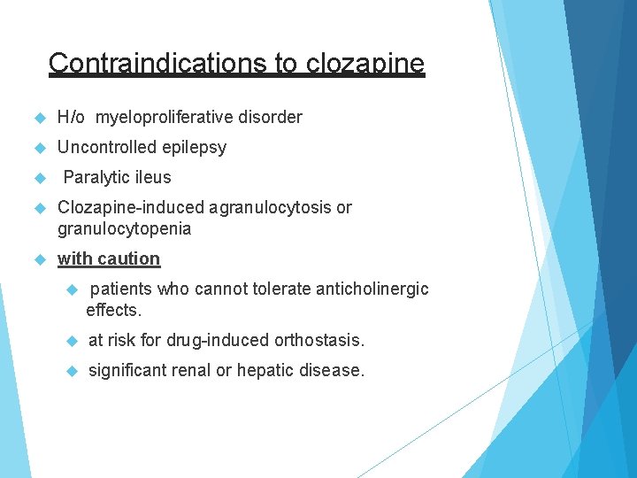 Contraindications to clozapine H/o myeloproliferative disorder Uncontrolled epilepsy Paralytic ileus Clozapine-induced agranulocytosis or granulocytopenia