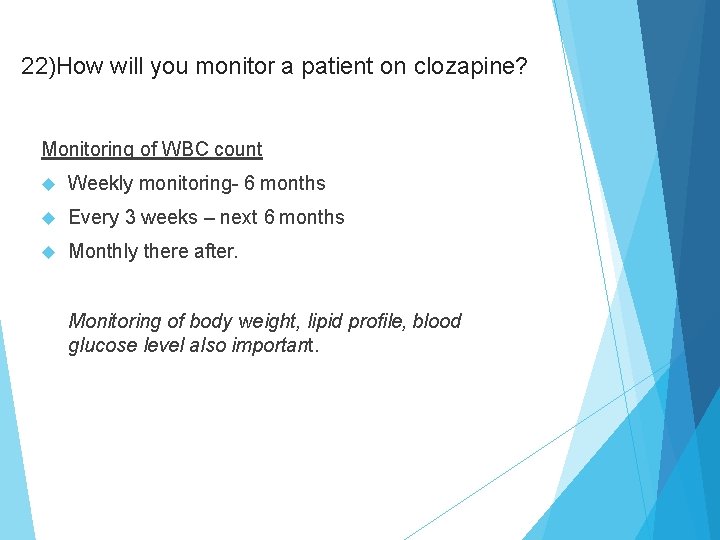 22)How will you monitor a patient on clozapine? Monitoring of WBC count Weekly monitoring-