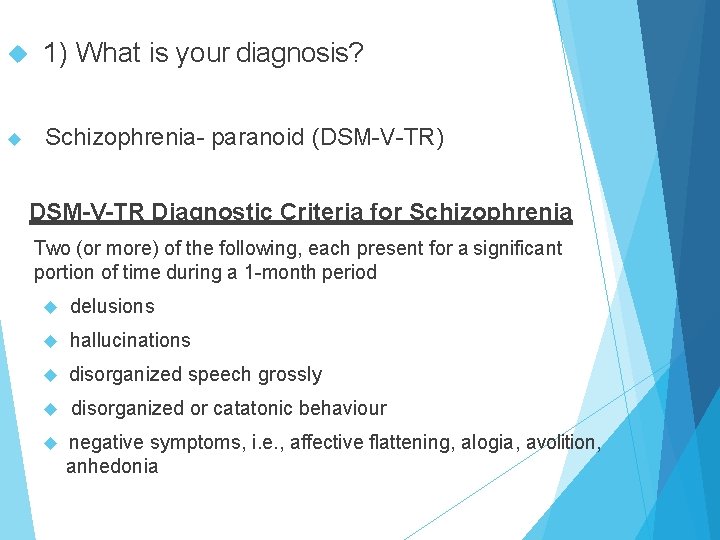  1) What is your diagnosis? Schizophrenia- paranoid (DSM-V-TR) DSM-V-TR Diagnostic Criteria for Schizophrenia