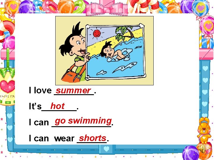 I love ____. summer hot It’s_______. go swimming I can ______. shorts I can