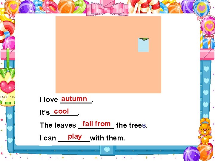 autumn I love ____. cool It’s_______. fall from the trees. The leaves _____ play